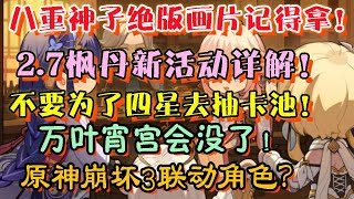 【原神】不要为了四星去抽卡池！万叶宵宫会没了！2.7枫丹新活动详解！原神崩坏3联动角色？八重神子绝版画片记得拿！