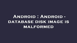 Android : Android - database disk image is malformed