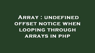 Array : undefined offset notice when looping through arrays in php