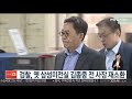 검찰 옛 삼성미전실 김종중 전 사장 재소환 연합뉴스tv yonhapnewstv