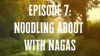 F.o.L. Episode 7: Noodling About with Nagas