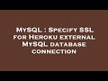 MySQL : Specify SSL for Heroku external MySQL database connection