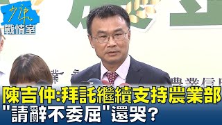 陳吉仲哭訴:拜託繼續支持農業部 \