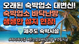 제주도 오래된 숙박업소 바닥난방 고민 해결!! 숙박업소 대변신-