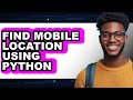 How to Find Mobile Location Using Python - Step by Step