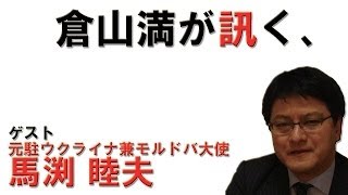 倉山満が訊く、ゲスト　元駐ウクライナ兼モルドバ大使　馬渕 睦夫【チャンネルくらら】