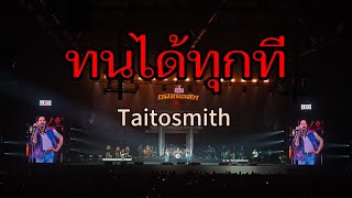 ทนได้ทุกที : Taitosmith [ คอนเสิร์ตกูฟังเพลงไท ] 14-9-67