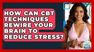 How Can CBT Techniques Rewire Your Brain To Reduce Stress? - CBT Toolkit