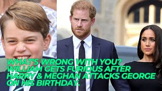 WHAT'S WRONG WITH YOU? William GETS Furious After Harry & Meghan Attacks George On His Birthday.