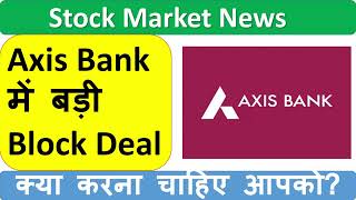 Axis Bank में बड़ी Block Deal | क्या करना चाहिए आपको? | Axis Bank Share News | Share Market News