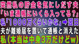 【スカッとする話】突然私の貯金を気にしだす夫「通帳にいくら入ってる？」私「1000万くらい」嫌な予感がして嘘をついた→翌日、夫が離婚届を置いて通帳と一緒に消えた…私（本当は3万だけど）結果【