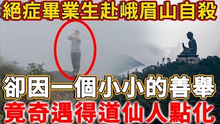 22歲絕症大學畢業生峨眉山跳崖！只因做了一個小小的善舉，竟奇遇得道仙人！絕症不治而愈……#禪語