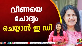 വീണയെ ചോദ്യം ചെയ്യാൻ ഇ ഡി | Veena Vijayan | Pinarayi Vijayan|CPM|CPI|LDF|BJP|UDF|CPIM |Bharath Live