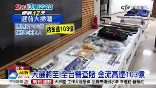 大選將至!全台警查賭 金流高達103億│中視新聞 20181112