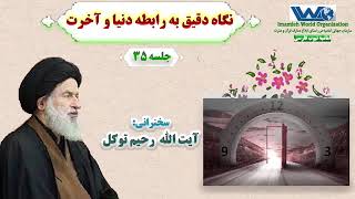 نگاه دقیق به رابطه دنیا و آخرت | جلسه ۳۵ | سخنرانی آیت الله رحیم توکل