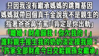 只因我沒有繼承媽媽的跳舞基因，媽媽就帶回個真千金說我不是親生的，指著爸爸鼻子罵:｢肯定是你出軌｣，｢離婚！財產歸我！你欠我的！｣誰料親手接生我的奶奶淡定摸我頭：｢許家全部財產今日交給親孫女繼承｣