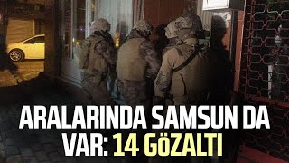 Aralarında Samsun da var: 14 gözaltı