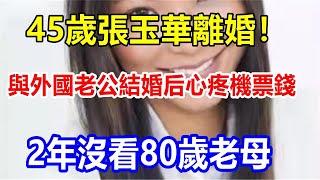 45歲張玉華離婚！與外國老公結婚后心疼機票錢，2年沒看80歲老母