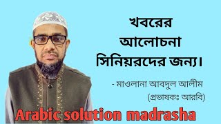 খবরের আলোচনা সিনিয়রদের জন্য || Maulana Abdul alim || Arabic solution madrasha.