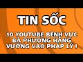 TIN SỐC 10 YOUTUBE BÊNH VỰC BÀ PHƯƠNG HẰNG VƯỚNG VÀO PHÁP LÝ !