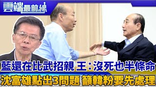 藍還在比武招親 王金平：沒死也半條命 沈富雄點出3問題 籲韓粉要先處理｜雲端最前線 EP625精華