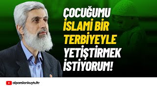 Çocuğumu İslami bir Terbiyeyle Yetiştirmek İstiyorum | Alparslan Kuytul Hocaefendi