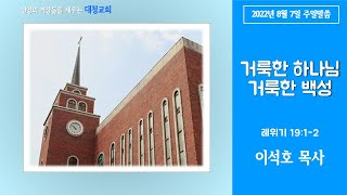 대청교회 이석호 목사 2022년 8월 7일 레 19:1-2 거룩한 하나님, 거룩한 백성