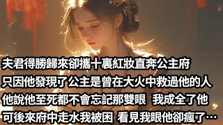 【完结】【一口氣看完】夫君得勝歸來攜十裏紅妝去了公主府，派人送了我一紙和離書，只因他發現公主是曾在大火中救他的人，他說他至死都不會忘記那雙眼，我成全了他，可後來府中失火，看著我倒下前的回眸，他卻瘋了…