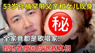 53岁孙楠罕带父亲和女儿现身,全家竟都是歌唱家!现场首度回应退赛真相,原来我们都被骗了【明星演唱会】