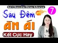 [Tập 7 Kết] SAU ĐÊM ÂN ÁI - Truyện thực tế việt nam đặc sắc - MC Thu Huệ kể hay