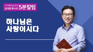 CTS JOY라디오 '김대광목사의 5분칼럼' - 하나님은 사랑이시다