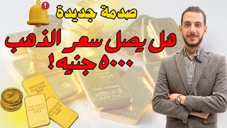 صدمة جديدة: هل يصل سعر الذهب الي ٥٠٠٠ جنيه 🔥