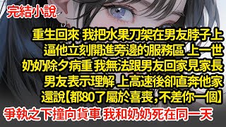 重生回來 我把水果刀架在男友脖子上，逼他立刻開進服務區，上一世奶奶除夕病重 我無法跟男友回家見家長，男友表示理解上高速後卻直奔他家，爭執之下撞向貨車 我和奶奶死在同一天#小說#推文#新題材#爽文#復仇