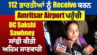 112 ਭਾਰਤੀਆਂ ਨੂੰ Receive ਕਰਨ Amritsar Airport ਪਹੁੰਚੀ DC Sakshi Sawhney, ਸਾਂਝੀ ਕੀਤੀ ਅਹਿਮ ਜਾਣਕਾਰੀ