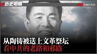 历史明镜 第130期（阮铭 高伐林）| 从陶铸被送上文革祭坛看中共的老路和邪路