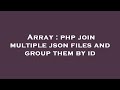 Array : php join multiple json files and group them by id