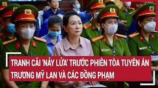 Điểm nóng: Tranh cãi ‘nảy lửa’ trước phiên tòa tuyên án Trương Mỹ Lan và các đồng phạm