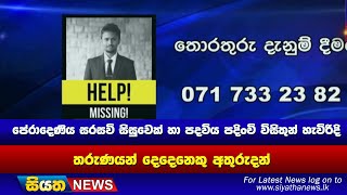 පේරාදෙණිය සරසවි සිසුවෙක් හා පදවිය පදිංචි විසිතුන් හැවිරිදි තරුණයින් දෙදෙනෙකු අතුරුදන් | Siyatha News