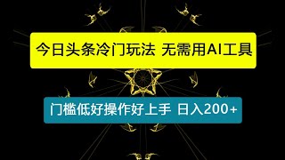 今日头条冷门玩法，无需用AI工具，会截图即可。门槛低好操作好上手，日入200+