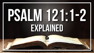 PSALM 121:1-2 Explained - What Does The Bible Verse PSALM 121:1-2 [KJV] REALLY Mean?