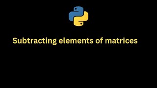 Python Program Subtracting elements of matrices