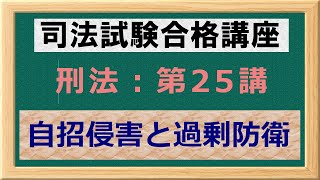 〔独学〕司法試験・予備試験合格講座　刑法（基本知識・論証パターン編）第２５講：自招侵害と過剰防衛