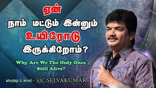 ஏன் நாம் மட்டும் இன்னும் உயிரோடு இருக்கிறோம்? | MESSIA MINISTRIES | PS.SJC SELVAKUMAR