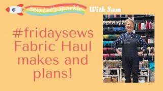 #fridaysews Fabric Haul, life, makes and Plans