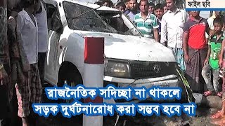 রাজনৈতিক সদিচ্ছা না থাকলে সড়ক দুর্ঘটনারোধ করা সম্ভব হবে না