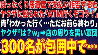 【スカッと】ぼったくり居酒屋で支払い拒否するとヤクザに殴られた俺「ATMに行くぞ！まだ殴られたいか？w」俺「わかった行く…ただお前ら終わり」→店の周りを黒いスーツ軍団300名が包囲中で…【感動】