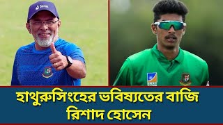 তরুণ লেগ স্পিনার রিশাদ হোসেনের বোলিংয়ে ‘স্পেশাল’ কিছু দেখছেন চান্দিকা হাথুরুসিংহে।Rishad Leg Spinner