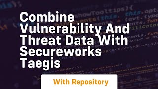 Combine vulnerability and threat data with secureworks taegis