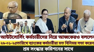 ব্যাংকের কর্মচারীরা শ্রম ও সংস্কার কমিশনে আলোচনা সভায় আউটসোর্সিং কর্মচারীদের নিয়ে কথা বলেন