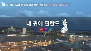 [내귀에 핀란드] 10-2화 우리의 방송을 방해하는 것들 (feat. 본격 속사정 토크)